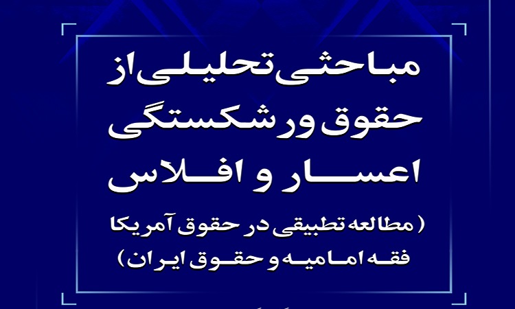 انتشار کتاب «مباحثی تحلیلی از حقوق ورشکستگی اعسار و افلاس (مطالعه تطبیقی در حقوق آمریکا فقه امامیه و حقوق ایران»